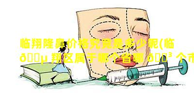 临翔隆鼻价格究竟是多少呢(临 🌵 翔区属于哪个省哪 🌳 个市)